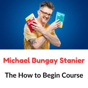 Michael Bungay Stanier – The How to Begin Course